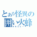 とある怪異の囲い火蜂（かれんビー）