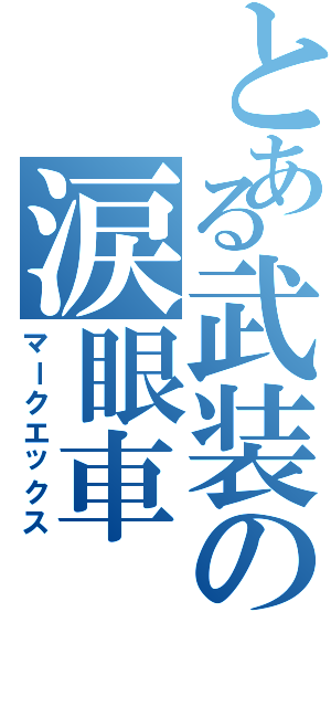 とある武装の涙眼車（マークエックス）