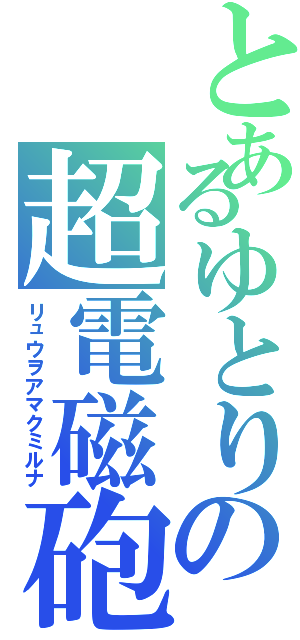 とあるゆとりの超電磁砲（リュウヲアマクミルナ）