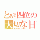 とある四位の大切な日（インプロントデイ）