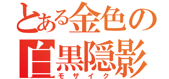 とある金色の白黒隠影（モザイク）