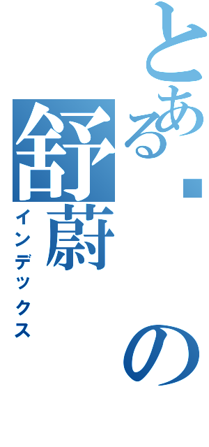 とある吴の舒蔚（インデックス）