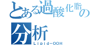 とある過酸化脂質の分析（Ｌｉｐｉｄ－ＯＯＨ）