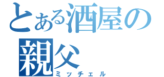 とある酒屋の親父（ミッチェル）