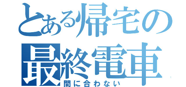 とある帰宅の最終電車（間に合わない）