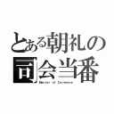 とある朝礼の司会当番（Ｍａｓｔｅｒ ｏｆ Ｃｅｒｅｍｏｎｙ）