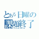 とある日曜の課題終了（ていしゅつゆうよ）