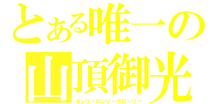 とある唯一の山頂御光（オンリーロンリーグローリー）