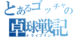 とあるゴッチャンの卓球戦記（ドライブマン）