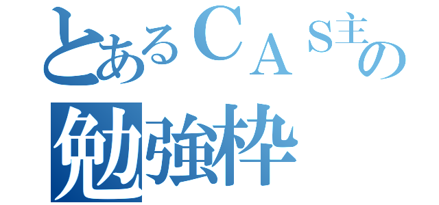 とあるＣＡＳ主の勉強枠（）