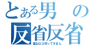 とある男の反省反省（変なロゴ作ってすまん）