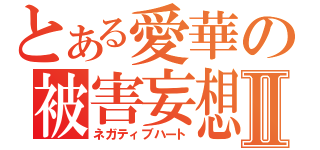 とある愛華の被害妄想Ⅱ（ネガティブハート）