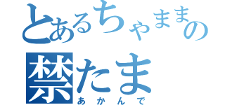 とあるちゃままの禁たま（あかんで）