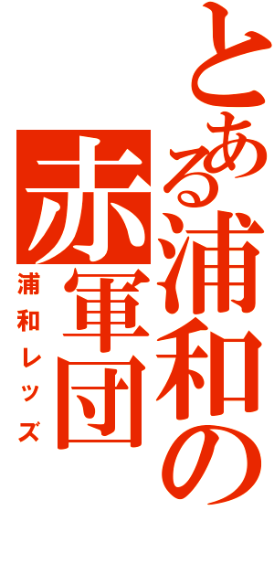 とある浦和の赤軍団（浦和レッズ）