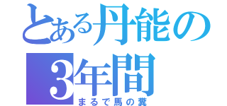 とある丹能の３年間（まるで馬の糞）