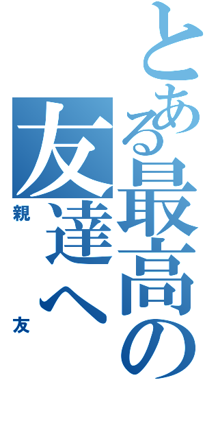 とある最高の友達へ（親友）