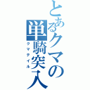 とあるクマの単騎突入（クマテイル）