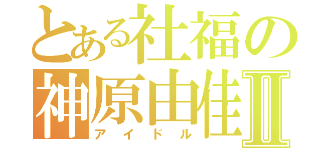 とある社福の神原由佳Ⅱ（アイドル）