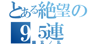 とある絶望の９５連（幽玄ノ乱）