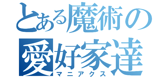 とある魔術の愛好家達（マニアクス）