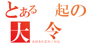 とある決起の大號令（ＡＷＡＫＥＮＩＮＧ）