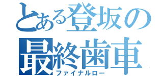 とある登坂の最終歯車（ファイナルロー）