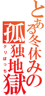 とある冬休みの孤独地獄（クリぼっち）