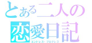 とある二人の恋愛日記（エンドレス・プログレス）