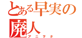 とある早実の廃人（アニヲタ）