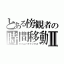 とある傍観者の時間移動Ⅱ（タイムパラドックス）