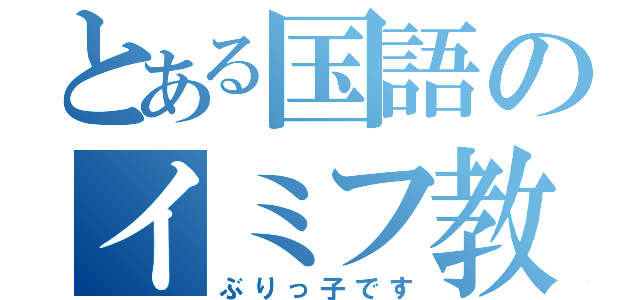 とある国語のイミフ教師（ぶりっ子です）