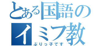 とある国語のイミフ教師（ぶりっ子です）