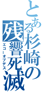 とある杉崎の残響死滅（エコーオブデス）