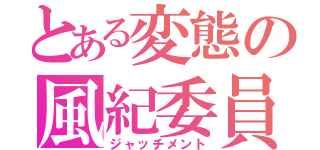 とある変態の風紀委員（ジャッチメント）