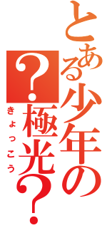 とある少年の？極光？（きょっこう）