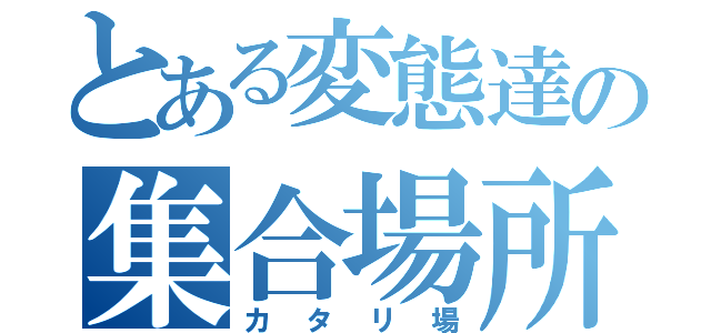 とある変態達の集合場所（カタリ場）