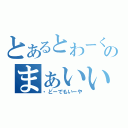 とあるとわーくすのまぁいいや（・どーでもいーや）