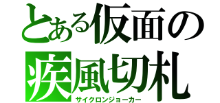 とある仮面の疾風切札（サイクロンジョーカー）