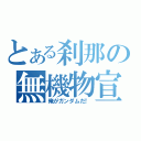 とある刹那の無機物宣言（俺がガンダムだ！）