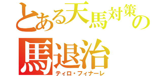 とある天馬対策係の馬退治（ティロ・フィナーレ）