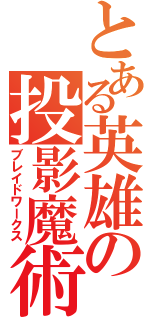 とある英雄の投影魔術（ブレイドワークス）