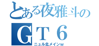 とある夜雅斗のＧＴ６（ニュル北メインｗ）