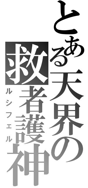 とある天界の救者護神（ルシフェル）