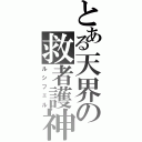 とある天界の救者護神（ルシフェル）