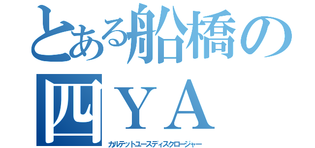 とある船橋の四ＹＡ（カルテットユースディスクロージャー）