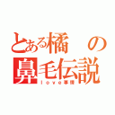 とある橘の鼻毛伝説（ｌｏｖｅ事情）