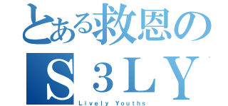 とある救恩のＳ３ＬＹ（Ｌｉｖｅｌｙ Ｙｏｕｔｈｓ）