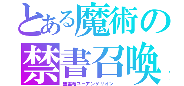 とある魔術の禁書召喚（聖霊竜ユーアンゲリオン　）