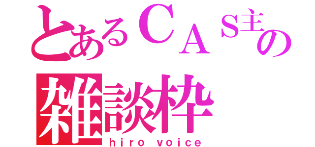 とあるＣＡＳ主の雑談枠（ｈｉｒｏ ｖｏｉｃｅ）