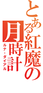 とある紅魔の月時計（ルナ・ダイアル）